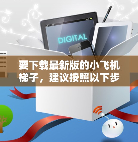要下载最新版的小飞机梯子，建议按照以下步骤操作