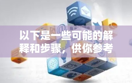 以下是一些可能的解释和步骤，供你参考