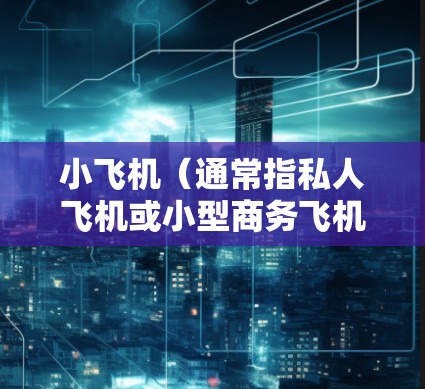 小飞机（通常指私人飞机或小型商务飞机）在全球范围内的线路运营通常是根据客户需求定制的，具体路线和服务内容会因航空公司、客户需求和市场需求而有所不同。以下是一些关于小飞机全球线路的常见信息和可能的路线