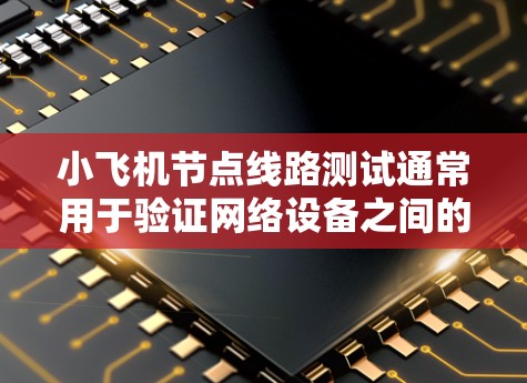 小飞机节点线路测试通常用于验证网络设备之间的通信链路是否正常，确保数据能够在网络中顺畅流动。以下是进行小飞机节点线路测试的一般步骤和方法