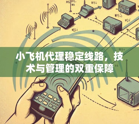 小飞机代理稳定线路，技术与管理的双重保障
