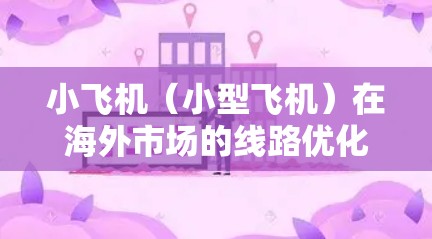 小飞机(小型飞机)在海外市场的线路优化是一个复杂的过程,涉及市场需求、成本控制、安全性、运营效率等多个方面。以下是一些关键因素和策略,帮助优化小飞机在海外市场的线路设计和运营 小飞机(小型飞机)在海外市场的线路优化是一个复杂的过程,涉及市场需求、成本控制、安全性、运营效率等多个方面。以下是一些关键因素和策略,帮助优化小飞机在海外市场的线路设计和运营
