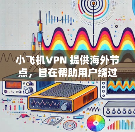 小飞机VPN 提供海外节点,旨在帮助用户绕过地区限制,访问被屏蔽的内容,同时保护隐私。以下是关于小飞机VPN海外节点的一些关键信息 小飞机VPN 提供海外节点,旨在帮助用户绕过地区限制,访问被屏蔽的内容,同时保护隐私。以下是关于小飞机VPN海外节点的一些关键信息