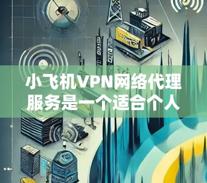 小飞机VPN网络代理服务是一个适合个人和企业用户的网络解决方案,旨在提供匿名性、安全性和便捷性。以下是对其服务的详细分析和总结 小飞机VPN网络代理服务是一个适合个人和企业用户的网络解决方案,旨在提供匿名性、安全性和便捷性。以下是对其服务的详细分析和总结