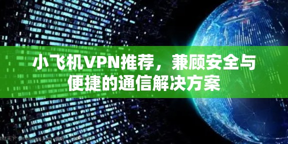 小飞机VPN推荐,兼顾安全与便捷的通信解决方案 小飞机VPN推荐,兼顾安全与便捷的通信解决方案