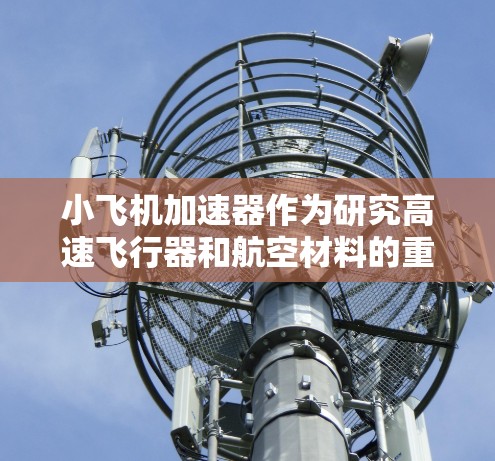 小飞机加速器作为研究高速飞行器和航空材料的重要工具,常常需要同时运用多个设备以提高效率和扩展测试能力。以下是针对多设备使用的挑战及解决方案的分析 小飞机加速器作为研究高速飞行器和航空材料的重要工具,常常需要同时运用多个设备以提高效率和扩展测试能力。以下是针对多设备使用的挑战及解决方案的分析