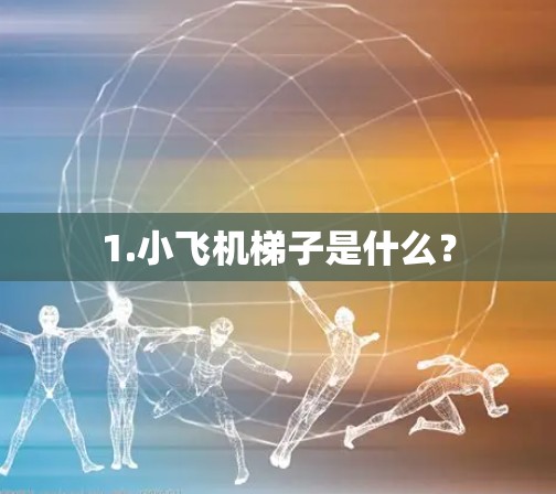 1.小飞机梯子是什么? 1.小飞机梯子是什么?
