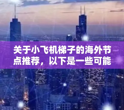 关于小飞机梯子的海外节点推荐,以下是一些可能的建议和考虑因素 关于小飞机梯子的海外节点推荐,以下是一些可能的建议和考虑因素