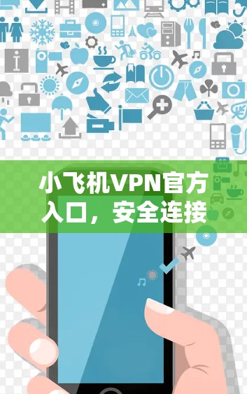 小飞机VPN官方入口,安全连接,畅享互联网 小飞机VPN官方入口,安全连接,畅享互联网