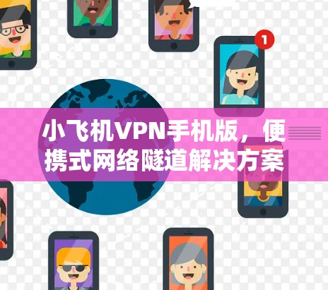 小飞机VPN手机版,便携式网络隧道解决方案 小飞机VPN手机版,便携式网络隧道解决方案
