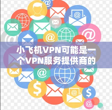 小飞机VPN可能是一个VPN服务提供商的名称,或者是某个特定产品的名称。但在常见的VPN服务中,并没有一个叫做小飞机VPN的服务。以下是一些常见的VPN服务提供商,并提供了它们的下载链接 小飞机VPN可能是一个VPN服务提供商的名称,或者是某个特定产品的名称。但在常见的VPN服务中,并没有一个叫做小飞机VPN的服务。以下是一些常见的VPN服务提供商,并提供了它们的下载链接