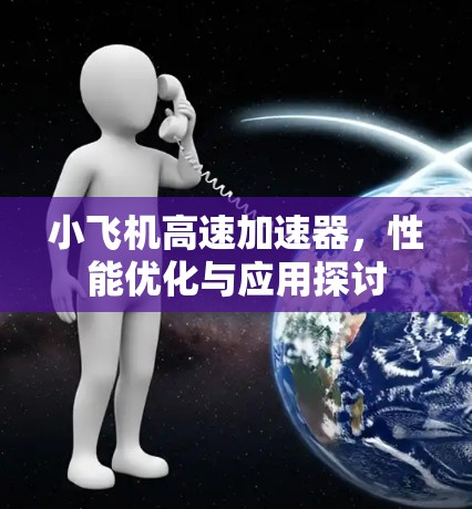 小飞机高速加速器,性能优化与应用探讨 小飞机高速加速器,性能优化与应用探讨
