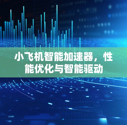 小飞机智能加速器,性能优化与智能驱动 小飞机智能加速器,性能优化与智能驱动