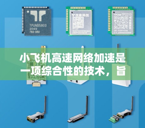 小飞机高速网络加速是一项综合性的技术,旨在通过利用湍流效应和优化飞行路径等手段,提升小飞机的飞行速度和效率。以下是对该技术的详细分析和总结 小飞机高速网络加速是一项综合性的技术,旨在通过利用湍流效应和优化飞行路径等手段,提升小飞机的飞行速度和效率。以下是对该技术的详细分析和总结