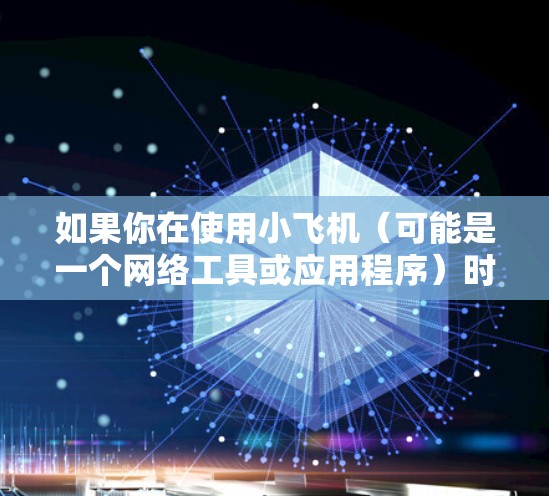 如果你在使用小飞机（可能是一个网络工具或应用程序）时遇到海外网络加速的问题，可以参考以下方法来优化网络性能