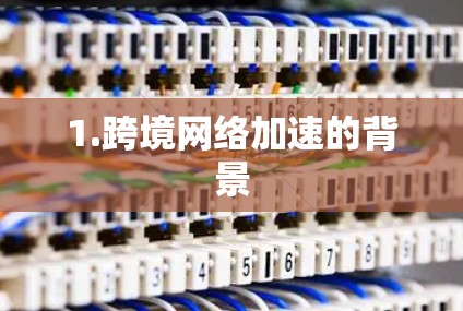 1.跨境网络加速的背景 1.跨境网络加速的背景