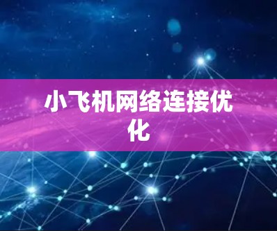小飞机网络连接优化 小飞机网络连接优化