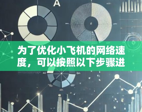 为了优化小飞机的网络速度,可以按照以下步骤进行 为了优化小飞机的网络速度,可以按照以下步骤进行