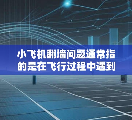 小飞机翻墙问题通常指的是在飞行过程中遇到地形障碍(如山脊、建筑物等)或飞行限制(如高度限制、禁飞区等)需要找到一个更优的飞行路线来完成任务。以下是一些可能的解决方案和思考方向 小飞机翻墙问题通常指的是在飞行过程中遇到地形障碍(如山脊、建筑物等)或飞行限制(如高度限制、禁飞区等)需要找到一个更优的飞行路线来完成任务。以下是一些可能的解决方案和思考方向
