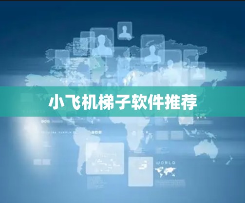 小飞机梯子软件推荐 小飞机梯子软件推荐