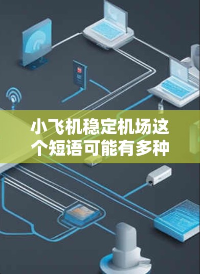 小飞机稳定机场这个短语可能有多种解释,但通常可以理解为小型飞机在机场运行时的稳定性和安全性问题。以下是一些可能的解释和相关因素 小飞机稳定机场这个短语可能有多种解释,但通常可以理解为小型飞机在机场运行时的稳定性和安全性问题。以下是一些可能的解释和相关因素