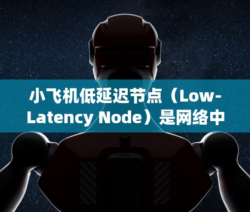 小飞机低延迟节点(Low-Latency Node)是网络中优化数据传输路径的关键技术,旨在减少数据传输延迟,提升网络性能。以下是对该概念的详细分析和总结 小飞机低延迟节点(Low-Latency Node)是网络中优化数据传输路径的关键技术,旨在减少数据传输延迟,提升网络性能。以下是对该概念的详细分析和总结