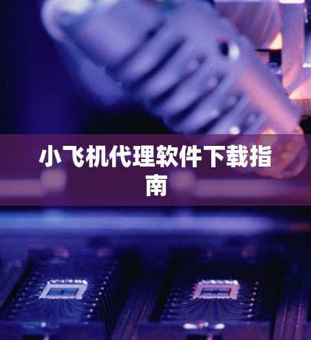 小飞机代理软件下载指南 小飞机代理软件下载指南