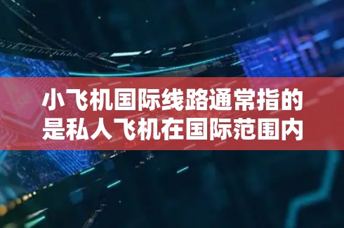 小飞机国际线路通常指的是私人飞机在国际范围内的运营。私人飞机在国际间的飞行涉及到更多的法律、安全和运营规范,通常需要遵循国际航空条例和当地法规 小飞机国际线路通常指的是私人飞机在国际范围内的运营。私人飞机在国际间的飞行涉及到更多的法律、安全和运营规范,通常需要遵循国际航空条例和当地法规