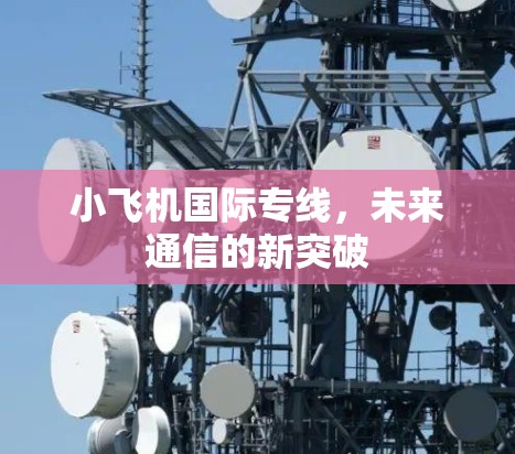 小飞机国际专线,未来通信的新突破 小飞机国际专线,未来通信的新突破