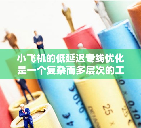 小飞机的低延迟专线优化是一个复杂而多层次的工程,涉及多个技术领域的综合应用。以下是对这一技术的详细分析和总结 小飞机的低延迟专线优化是一个复杂而多层次的工程,涉及多个技术领域的综合应用。以下是对这一技术的详细分析和总结