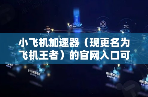 小飞机加速器(现更名为飞机王者)的官网入口可以通过以下途径访问 小飞机加速器(现更名为飞机王者)的官网入口可以通过以下途径访问