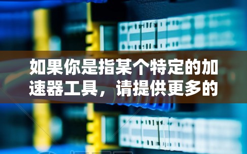 如果你是指某个特定的加速器工具，请提供更多的信息，例如它的官方名字、开发者或相关的下载链接，这样我可以更好地帮助你找到正确的下载途径。另外，你也可以尝试在以下平台搜索相关信息
