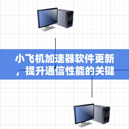 小飞机加速器软件更新,提升通信性能的关键 小飞机加速器软件更新,提升通信性能的关键