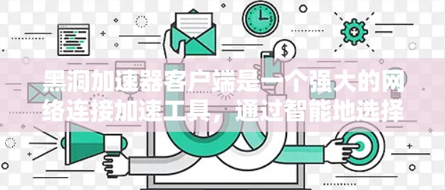 黑洞加速器客户端是一个强大的网络连接加速工具,通过智能地选择靠近用户的服务器来优化互联网访问速度。以下是对黑洞加速器客户端的详细介绍和总结 黑洞加速器客户端是一个强大的网络连接加速工具,通过智能地选择靠近用户的服务器来优化互联网访问速度。以下是对黑洞加速器客户端的详细介绍和总结