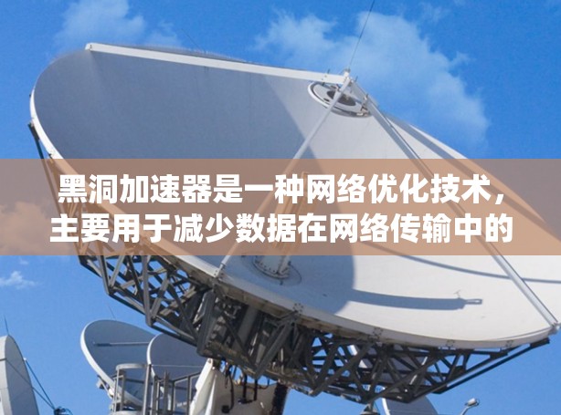 黑洞加速器是一种网络优化技术,主要用于减少数据在网络传输中的延迟和带宽消耗,尤其是在分布式系统中,如云计算、大数据中心等场景。以下是一些关于黑洞加速器网络优化的建议和策略 黑洞加速器是一种网络优化技术,主要用于减少数据在网络传输中的延迟和带宽消耗,尤其是在分布式系统中,如云计算、大数据中心等场景。以下是一些关于黑洞加速器网络优化的建议和策略