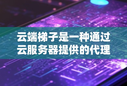 云端梯子是一种通过云服务器提供的代理服务,旨在帮助用户实现科学上网。以下是对云端梯子的详细分析 云端梯子是一种通过云服务器提供的代理服务,旨在帮助用户实现科学上网。以下是对云端梯子的详细分析
