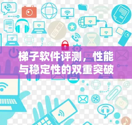 梯子软件评测,性能与稳定性的双重突破 梯子软件评测,性能与稳定性的双重突破