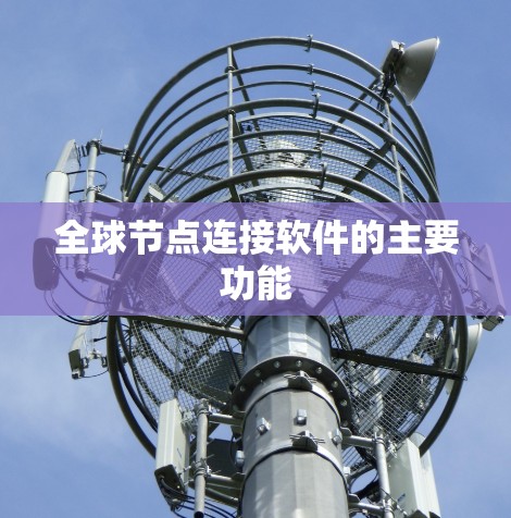 全球节点连接软件的主要功能 全球节点连接软件的主要功能
