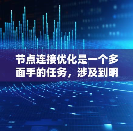 节点连接优化是一个多面手的任务,涉及到明确目标、选择合适的方法,并通过实验验证效果。以下是对节点连接优化的系统化总结 节点连接优化是一个多面手的任务,涉及到明确目标、选择合适的方法,并通过实验验证效果。以下是对节点连接优化的系统化总结