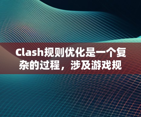Clash规则优化是一个复杂的过程,涉及游戏规则、平衡、玩家体验等多个方面。以下是一些可能的优化方向和建议 Clash规则优化是一个复杂的过程,涉及游戏规则、平衡、玩家体验等多个方面。以下是一些可能的优化方向和建议