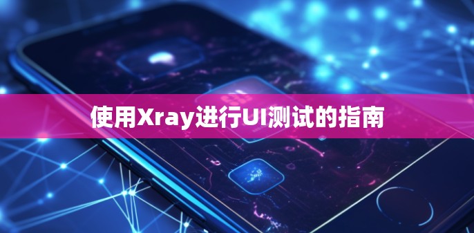 使用Xray进行UI测试的指南 使用Xray进行UI测试的指南