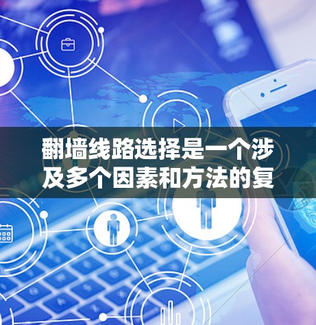 翻墙线路选择是一个涉及多个因素和方法的复杂过程,以下是一个有条理的指南,帮助您根据需求选择最合适的翻墙方法 翻墙线路选择是一个涉及多个因素和方法的复杂过程,以下是一个有条理的指南,帮助您根据需求选择最合适的翻墙方法