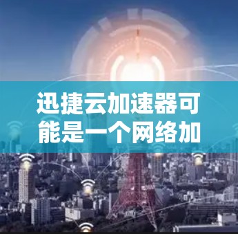 迅捷云加速器可能是一个网络加速工具或云服务相关软件。如果你需要下载它的官网安装包,请按照以下步骤操作 迅捷云加速器可能是一个网络加速工具或云服务相关软件。如果你需要下载它的官网安装包,请按照以下步骤操作