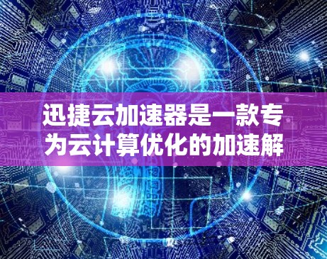 迅捷云加速器是一款专为云计算优化的加速解决方案,能够显著提升云应用的性能和响应速度。如果你需要下载最新版本,可以按照以下步骤操作 迅捷云加速器是一款专为云计算优化的加速解决方案,能够显著提升云应用的性能和响应速度。如果你需要下载最新版本,可以按照以下步骤操作