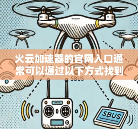 火云加速器的官网入口通常可以通过以下方式找到 火云加速器的官网入口通常可以通过以下方式找到