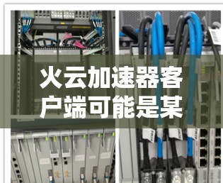 火云加速器客户端可能是某种网络优化工具或加速器软件,旨在提高网络连接的速度或性能。由于火云加速器可能有不同的实现方式或版本,以下是一些可能的信息和步骤,帮助你获取和使用该客户端 火云加速器客户端可能是某种网络优化工具或加速器软件,旨在提高网络连接的速度或性能。由于火云加速器可能有不同的实现方式或版本,以下是一些可能的信息和步骤,帮助你获取和使用该客户端