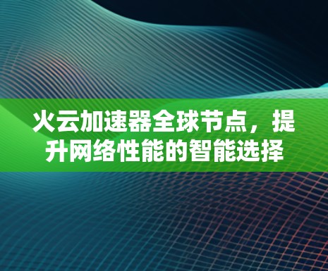 火云加速器全球节点,提升网络性能的智能选择 火云加速器全球节点,提升网络性能的智能选择