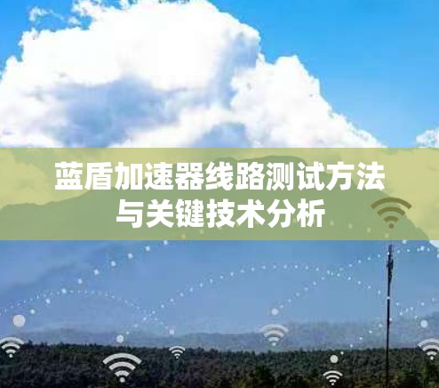 蓝盾加速器线路测试方法与关键技术分析 蓝盾加速器线路测试方法与关键技术分析