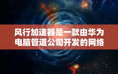 风行加速器是一款由华为电脑管道公司开发的网络加速软件,旨在优化数据传输和网络性能。如果你需要下载风行加速器,可以按照以下步骤操作 风行加速器是一款由华为电脑管道公司开发的网络加速软件,旨在优化数据传输和网络性能。如果你需要下载风行加速器,可以按照以下步骤操作