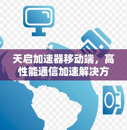 天启加速器移动端,高性能通信加速解决方案 天启加速器移动端,高性能通信加速解决方案